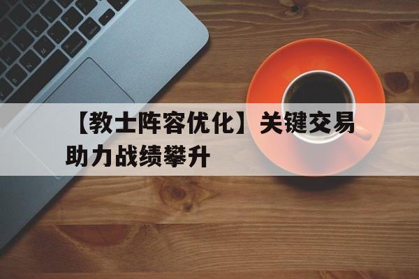 德赢体育app下载-关于【教士阵容优化】关键交易助力战绩攀升的信息